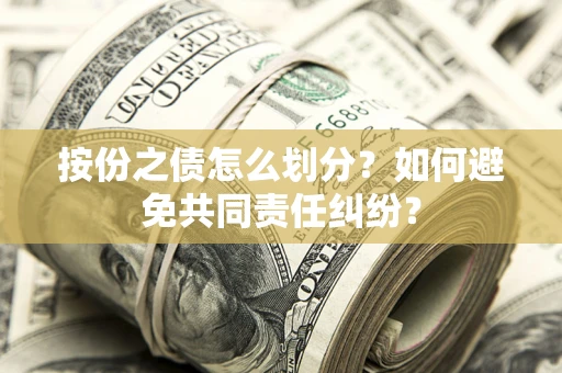北京按份之债怎么划分？如何避免共同责任纠纷？