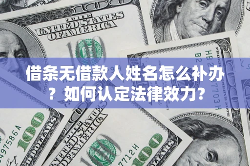 北京借条无借款人姓名怎么补办？如何认定法律效力？