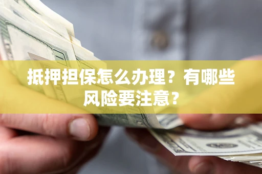 北京抵押担保怎么办理？有哪些风险要注意？