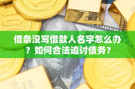 北京借条没写借款人名字怎么办？如何合法追讨债务？