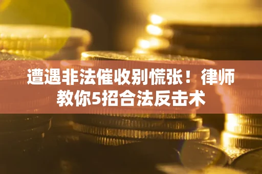 北京遭遇非法催收别慌张！律师教你5招合法反击术