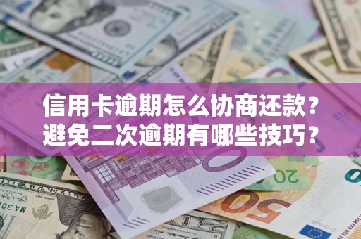北京信用卡逾期怎么协商还款？避免二次逾期有哪些技巧？