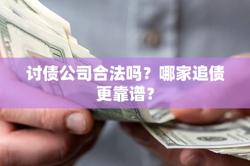 北京讨债公司合法吗？哪家追债更靠谱？