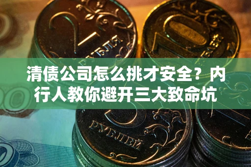 北京清债公司怎么挑才安全?内行人教你避开三大致命坑 北京清债公司怎么挑才安全?内行人教你避开三大致命坑