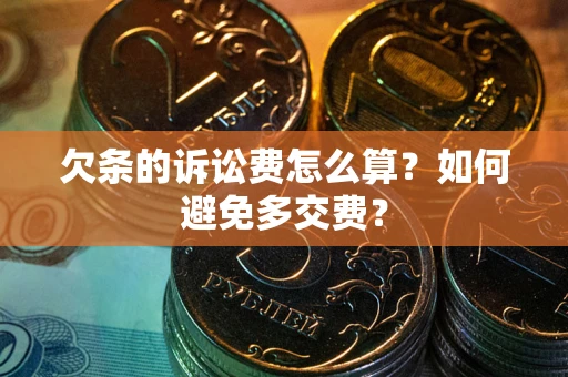 北京欠条的诉讼费怎么算？如何避免多交费？