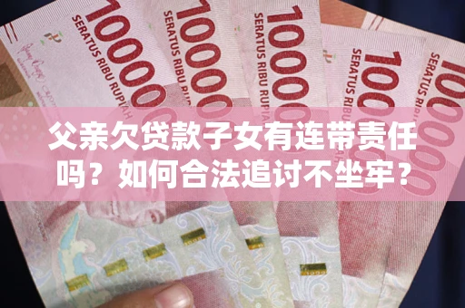 北京父亲欠贷款子女有连带责任吗？如何合法追讨不坐牢？