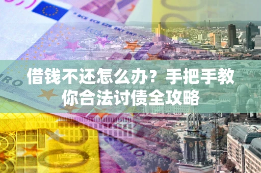 北京借钱不还怎么办？手把手教你合法讨债全攻略
