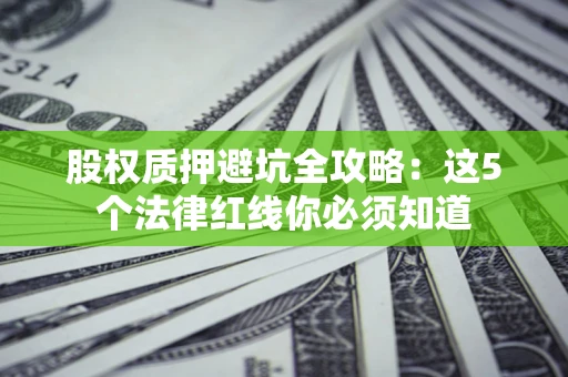北京股权质押避坑全攻略：这5个法律红线你必须知道