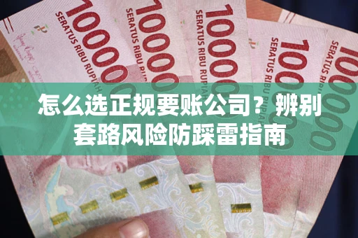 北京怎么选正规要账公司？辨别套路风险防踩雷指南