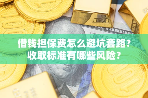 北京借钱担保费怎么避坑套路?收取标准有哪些风险? 北京借钱担保费怎么避坑套路?收取标准有哪些风险?