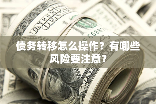 北京债务转移怎么操作？有哪些风险要注意？