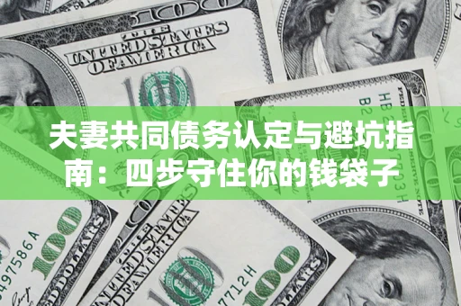 北京夫妻共同债务认定与避坑指南：四步守住你的钱袋子