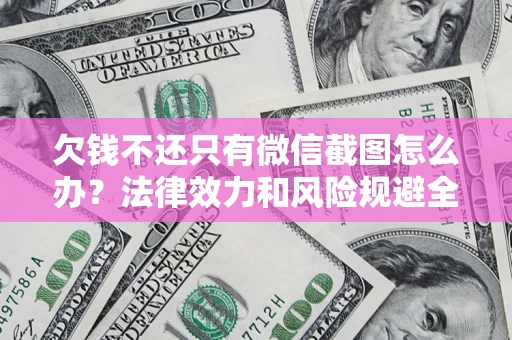 北京欠钱不还只有微信截图怎么办？法律效力和风险规避全解析