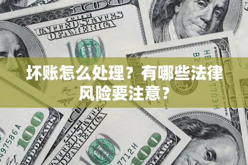 北京坏账怎么处理？有哪些法律风险要注意？