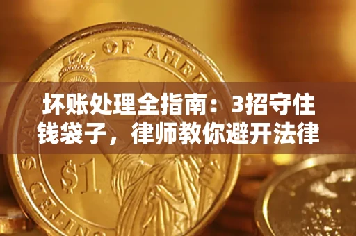 北京坏账处理全指南：3招守住钱袋子，律师教你避开法律雷区
