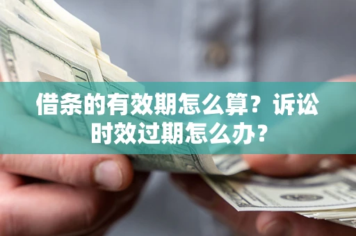 北京借条的有效期怎么算？诉讼时效过期怎么办？