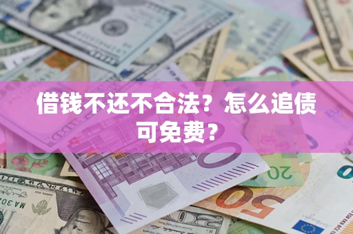 北京借钱不还不合法？怎么追债可免费？