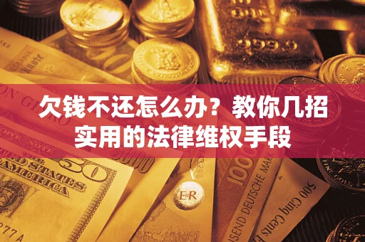 北京欠钱不还怎么办？教你几招实用的法律维权手段