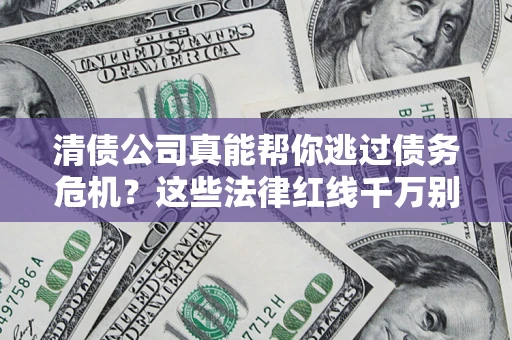 北京清债公司真能帮你逃过债务危机？这些法律红线千万别踩