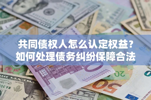 北京共同债权人怎么认定权益？如何处理债务纠纷保障合法权益？