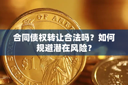 北京合同债权转让合法吗?如何规避潜在风险? 北京合同债权转让合法吗?如何规避潜在风险?