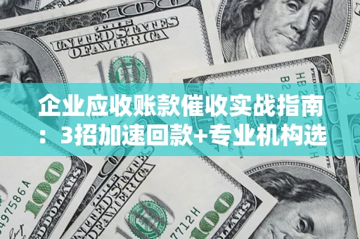 北京企业应收账款催收实战指南：3招加速回款+专业机构选择避坑