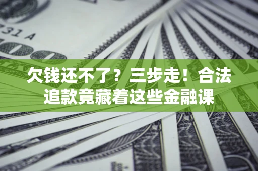 北京欠钱还不了？三步走！合法追款竟藏着这些金融课