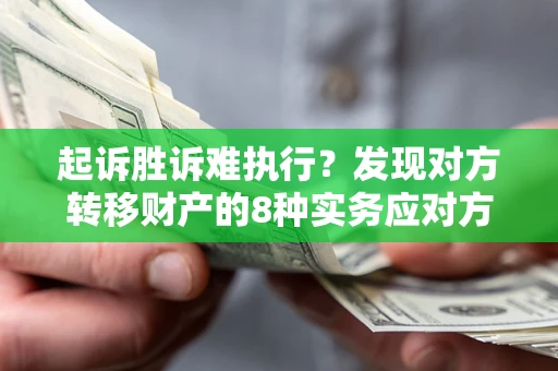 北京起诉胜诉难执行？发现对方转移财产的8种实务应对方案