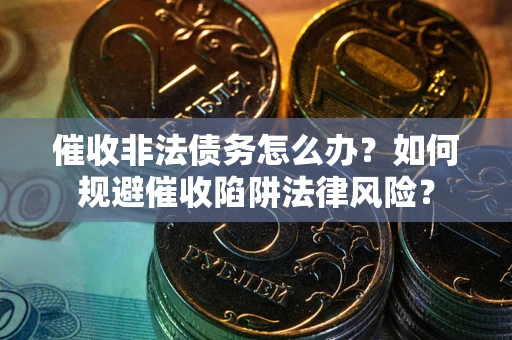 北京催收非法债务怎么办？如何规避催收陷阱法律风险？