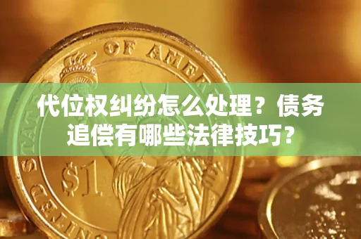 北京代位权纠纷怎么处理？债务追偿有哪些法律技巧？