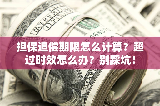 北京担保追偿期限怎么计算？超过时效怎么办？别踩坑！