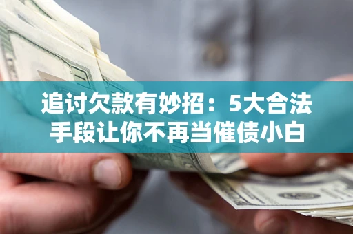 北京追讨欠款有妙招：5大合法手段让你不再当催债小白