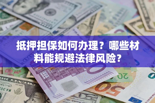北京抵押担保如何办理？哪些材料能规避法律风险？