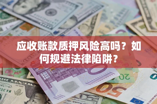 北京应收账款质押风险高吗？如何规避法律陷阱？