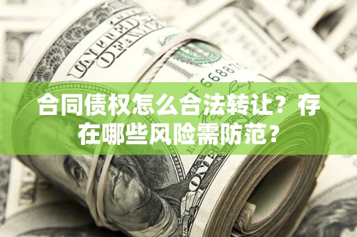 北京合同债权怎么合法转让？存在哪些风险需防范？