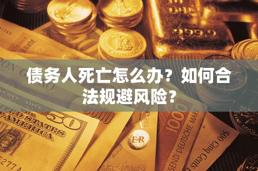 北京债务人死亡怎么办？如何合法规避风险？