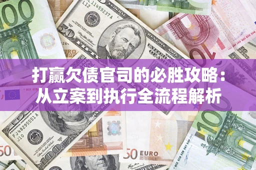 北京打赢欠债官司的必胜攻略：从立案到执行全流程解析