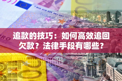 北京追款的技巧：如何高效追回欠款？法律手段有哪些？