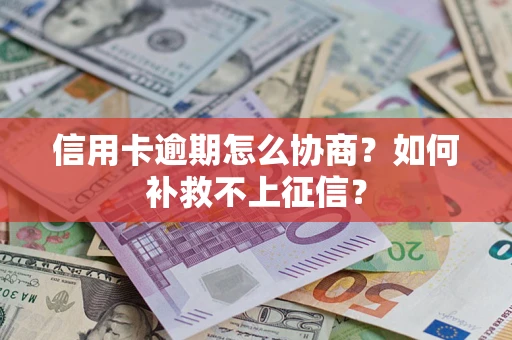 北京信用卡逾期怎么协商？如何补救不上征信？