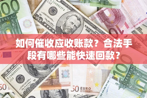 北京如何催收应收账款？合法手段有哪些能快速回款？