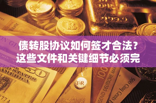 北京债转股协议如何签才合法？这些文件和关键细节必须完整