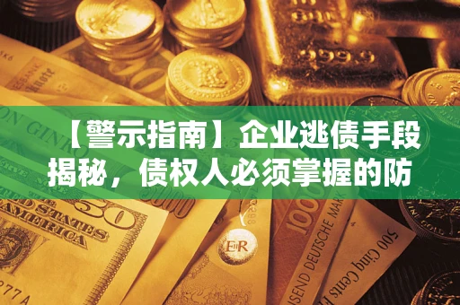 北京【警示指南】企业逃债手段揭秘，债权人必须掌握的防坑宝典