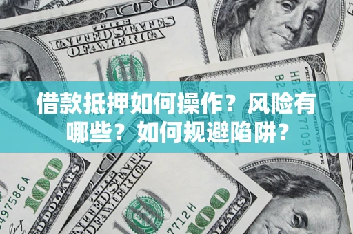北京借款抵押如何操作?风险有哪些?如何规避陷阱? 北京借款抵押如何操作?风险有哪些?如何规避陷阱?