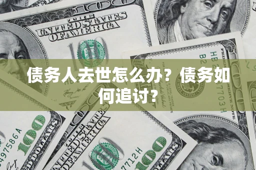 北京债务人去世怎么办？债务如何追讨？