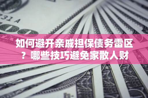 北京如何避开亲戚担保债务雷区？哪些技巧避免家散人财