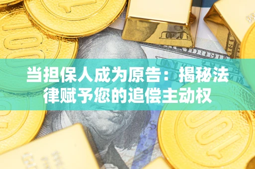 北京当担保人成为原告:揭秘法律赋予您的追偿主动权 北京当担保人成为原告:揭秘法律赋予您的追偿主动权