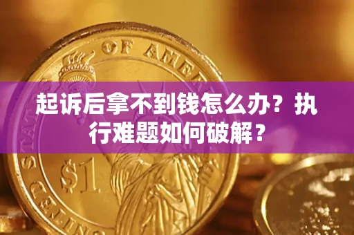 北京起诉后拿不到钱怎么办?执行难题如何破解? 北京起诉后拿不到钱怎么办?执行难题如何破解?