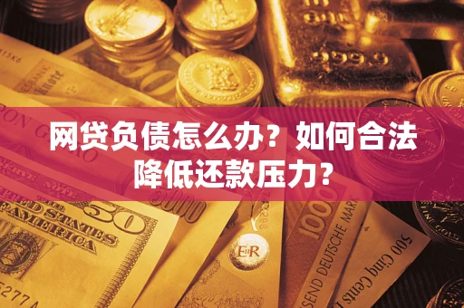 北京网贷负债怎么办？如何合法降低还款压力？