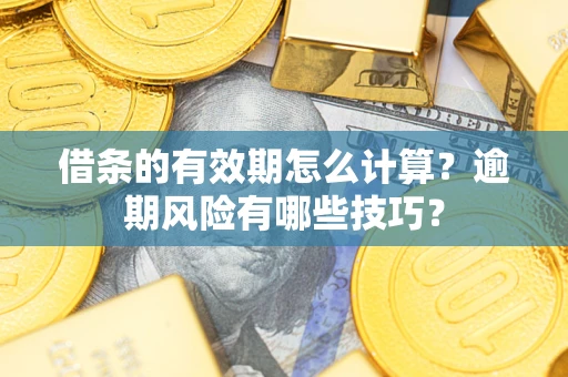 北京借条的有效期怎么计算？逾期风险有哪些技巧？