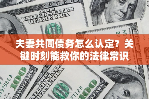 北京夫妻共同债务怎么认定？关键时刻能救你的法律常识